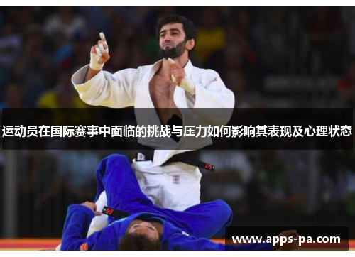 运动员在国际赛事中面临的挑战与压力如何影响其表现及心理状态 运动员在国际赛事中面临的挑战与压力如何影响其表现及心理状态