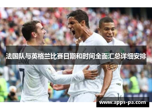 法国队与英格兰比赛日期和时间全面汇总详细安排
