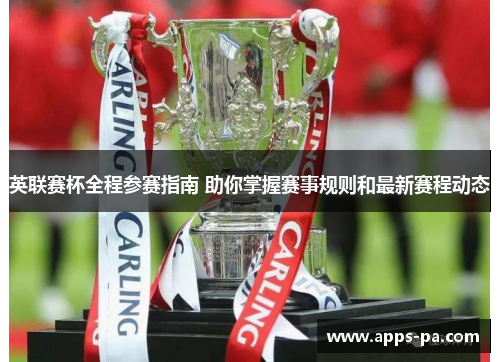 英联赛杯全程参赛指南 助你掌握赛事规则和最新赛程动态