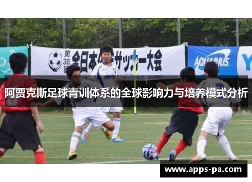 阿贾克斯足球青训体系的全球影响力与培养模式分析 阿贾克斯足球青训体系的全球影响力与培养模式分析