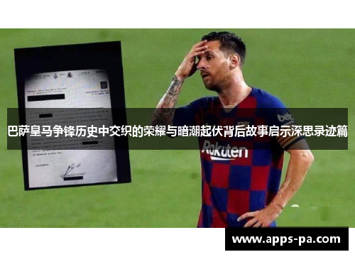 巴萨皇马争锋历史中交织的荣耀与暗潮起伏背后故事启示深思录迹篇