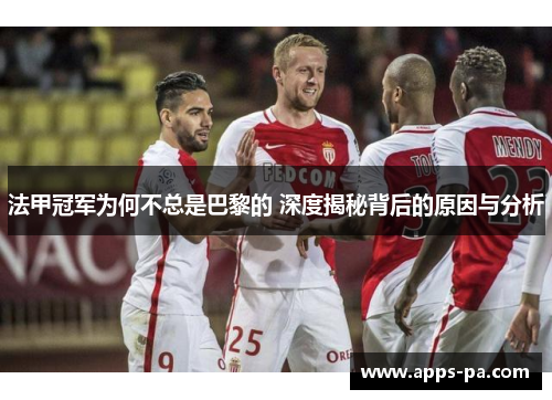 法甲冠军为何不总是巴黎的 深度揭秘背后的原因与分析