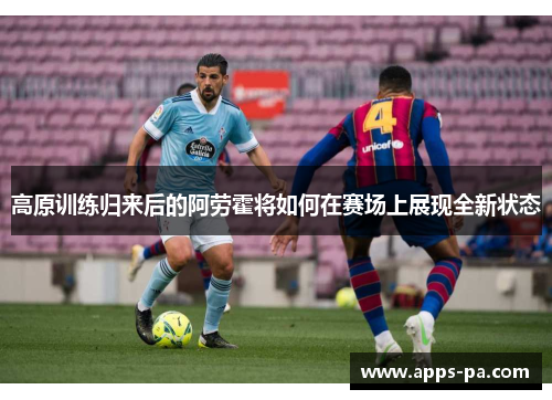高原训练归来后的阿劳霍将如何在赛场上展现全新状态