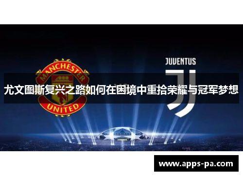 尤文图斯复兴之路如何在困境中重拾荣耀与冠军梦想