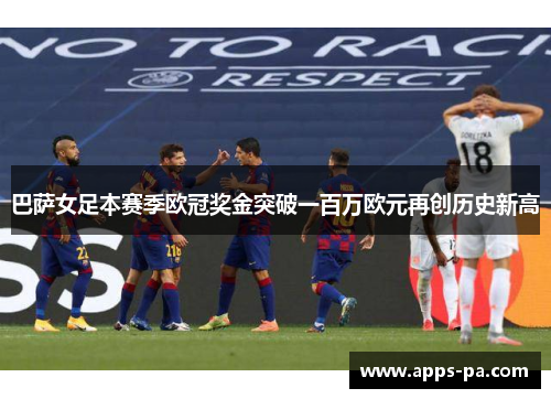 巴萨女足本赛季欧冠奖金突破一百万欧元再创历史新高