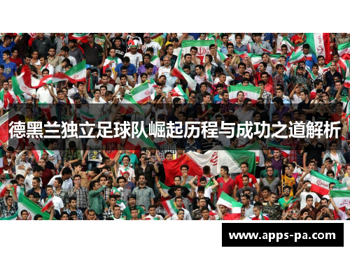 德黑兰独立足球队崛起历程与成功之道解析