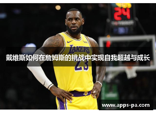 戴维斯如何在詹姆斯的挑战中实现自我超越与成长