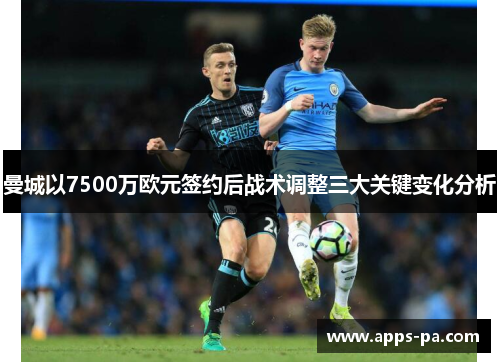 曼城以7500万欧元签约后战术调整三大关键变化分析 曼城以7500万欧元签约后战术调整三大关键变化分析