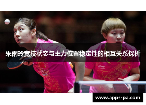 朱雨玲竞技状态与主力位置稳定性的相互关系探析 朱雨玲竞技状态与主力位置稳定性的相互关系探析