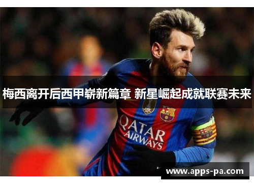 梅西离开后西甲崭新篇章 新星崛起成就联赛未来