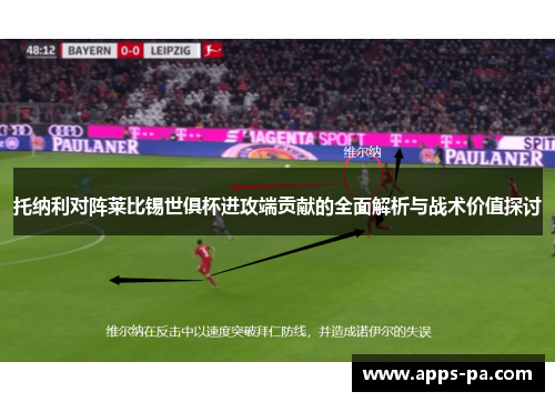 托纳利对阵莱比锡世俱杯进攻端贡献的全面解析与战术价值探讨