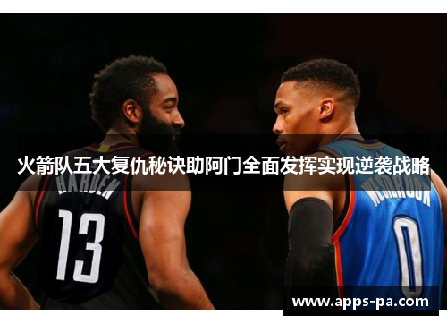 火箭队五大复仇秘诀助阿门全面发挥实现逆袭战略