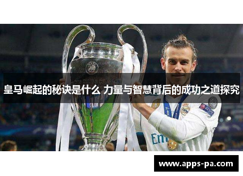 皇马崛起的秘诀是什么 力量与智慧背后的成功之道探究