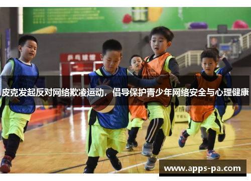 皮克发起反对网络欺凌运动，倡导保护青少年网络安全与心理健康