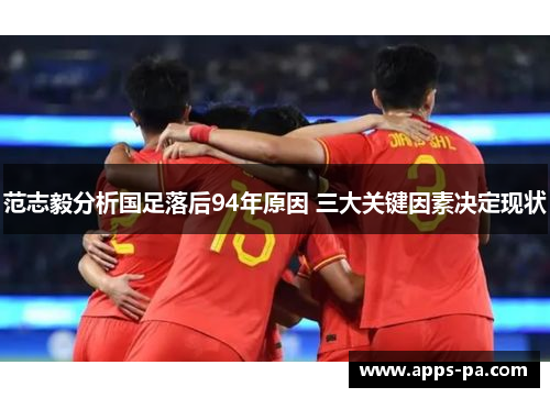范志毅分析国足落后94年原因 三大关键因素决定现状