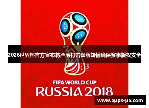 2026世界杯官方宣布将严厉打击盗版转播确保赛事版权安全