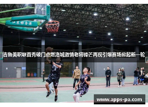 吉鲁美职联首秀破门点燃洛城激情老将锋芒再现引爆赛场掀起新一轮