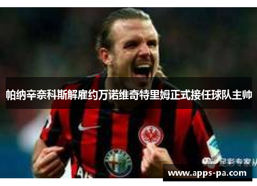 帕纳辛奈科斯解雇约万诺维奇特里姆正式接任球队主帅