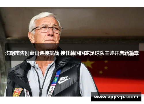 洪明甫告别蔚山迎接挑战 接任韩国国家足球队主帅开启新篇章