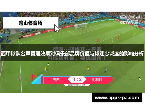 西甲球队名声管理效果对俱乐部品牌价值与球迷忠诚度的影响分析 西甲球队名声管理效果对俱乐部品牌价值与球迷忠诚度的影响分析