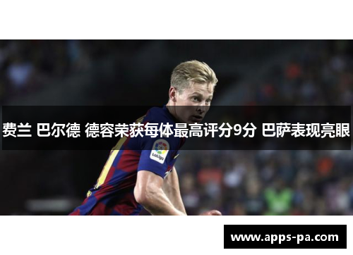 费兰 巴尔德 德容荣获每体最高评分9分 巴萨表现亮眼