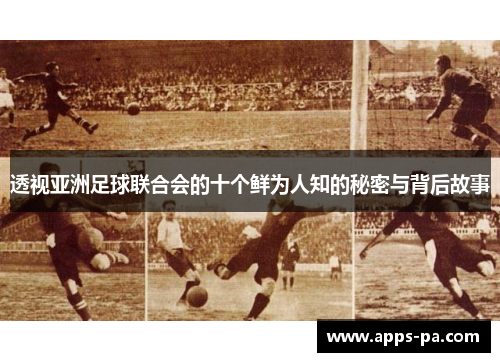 透视亚洲足球联合会的十个鲜为人知的秘密与背后故事