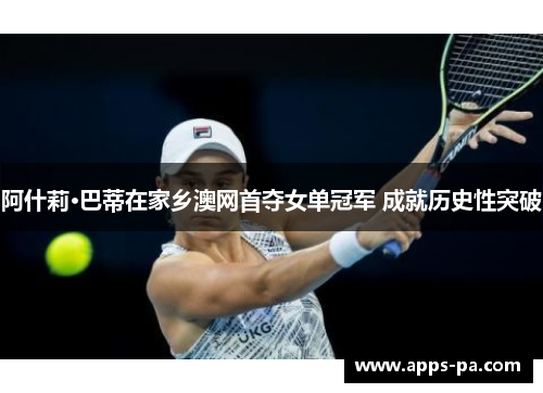 阿什莉·巴蒂在家乡澳网首夺女单冠军 成就历史性突破