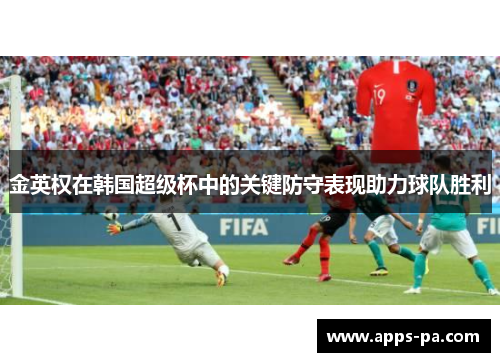 金英权在韩国超级杯中的关键防守表现助力球队胜利