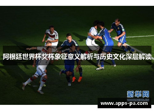 阿根廷世界杯奖杯象征意义解析与历史文化深层解读