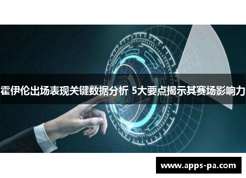 霍伊伦出场表现关键数据分析 5大要点揭示其赛场影响力