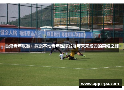 香港青年联赛：探索本地青年足球发展与未来潜力的突破之路