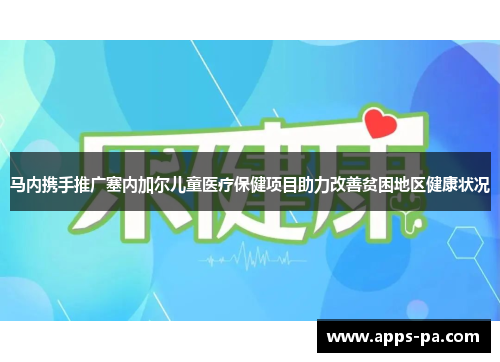 马内携手推广塞内加尔儿童医疗保健项目助力改善贫困地区健康状况