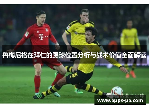 鲁梅尼格在拜仁的踢球位置分析与战术价值全面解读
