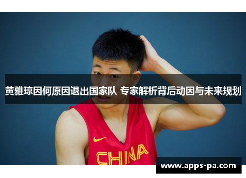 黄雅琼因何原因退出国家队 专家解析背后动因与未来规划