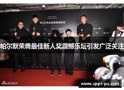 帕尔默荣膺最佳新人奖震撼乐坛引发广泛关注