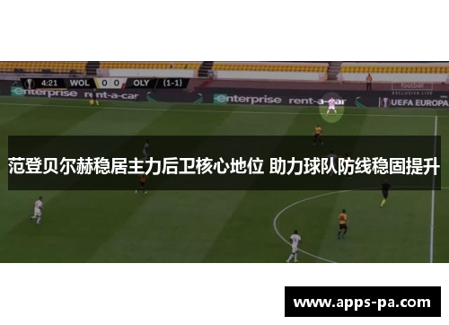 范登贝尔赫稳居主力后卫核心地位 助力球队防线稳固提升