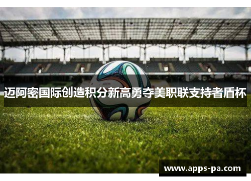 迈阿密国际创造积分新高勇夺美职联支持者盾杯
