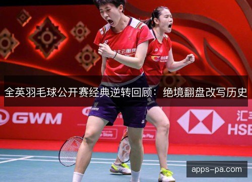 全英羽毛球公开赛经典逆转回顾：绝境翻盘改写历史
