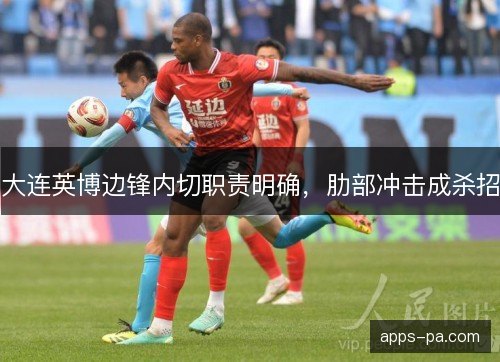 大连英博边锋内切职责明确，肋部冲击成杀招