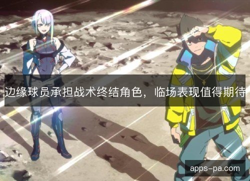 边缘球员承担战术终结角色，临场表现值得期待